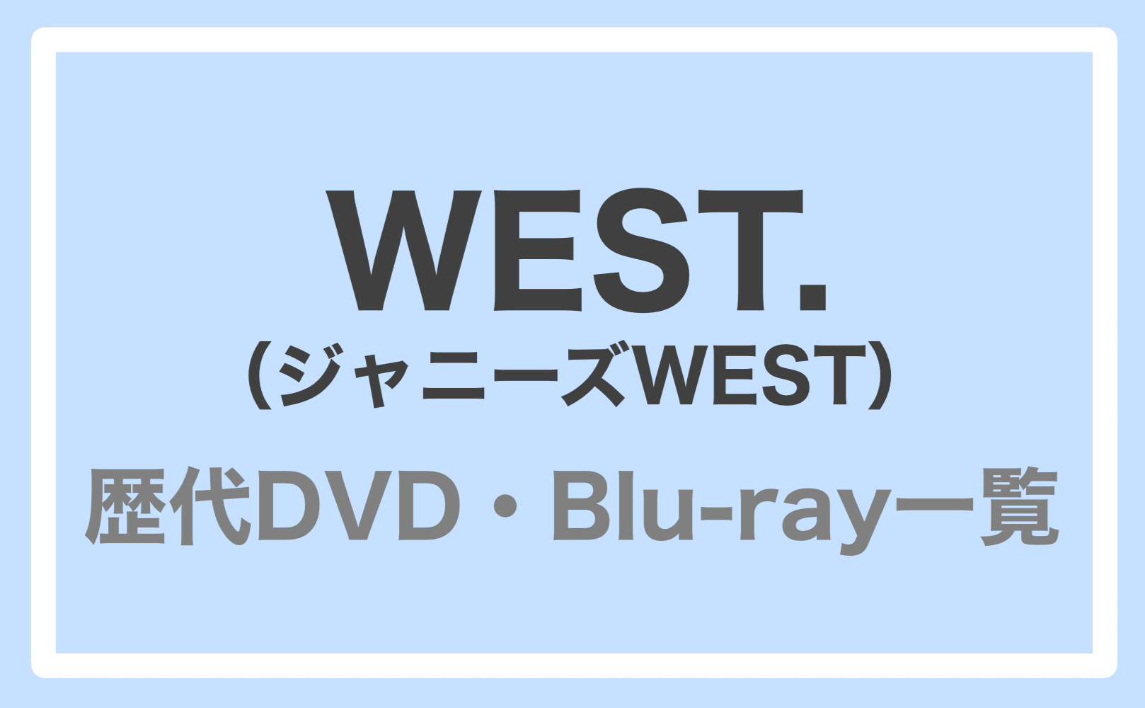 WEST.（ジャニーズWEST）｜歴代DVD・Blu-ray一覧（年代順）