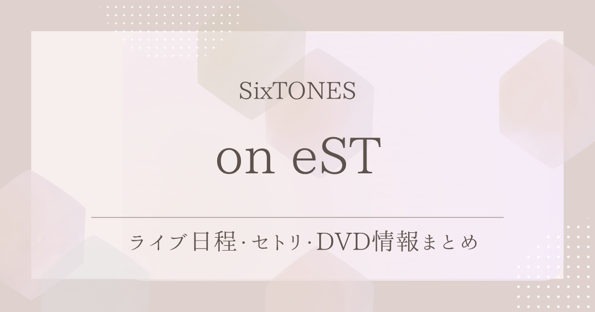 on eST（SixTONES）｜ライブ日程・セトリ・DVD情報まとめ