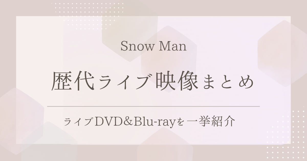 Snow Man　DVDまとめ Snow Manの歴代ライブ映像まとめ｜ライブDVD＆Blu-rayを一挙紹介！