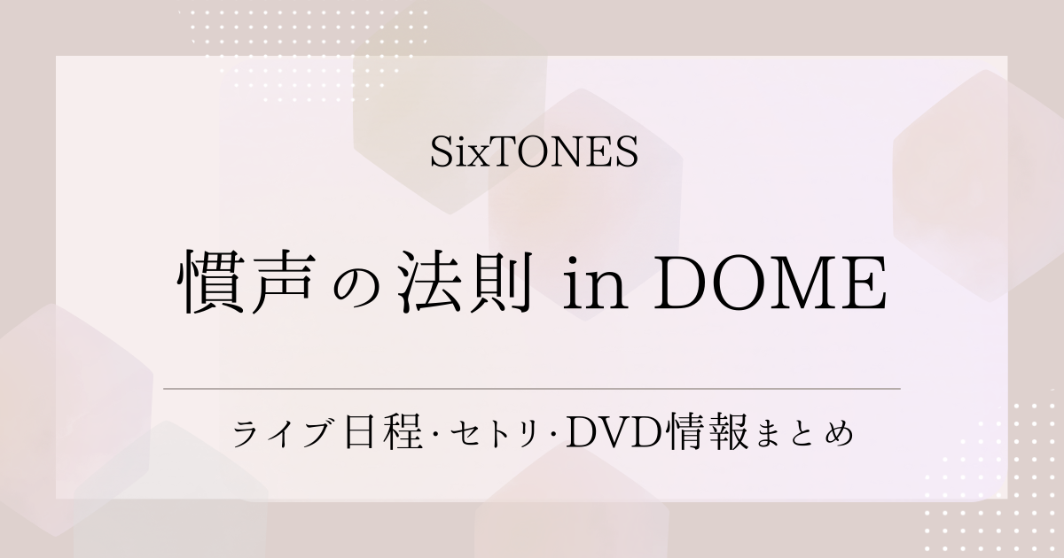 慣声の法則 in DOME（SixTONES）｜ライブ日程・セトリ・DVD情報