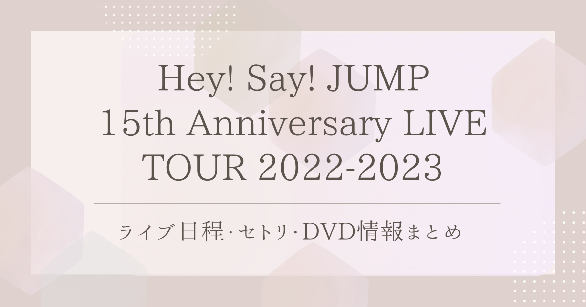 Hey! Say! JUMP 15th Anniversary LIVE TOUR 2022-2023｜ライブ日程