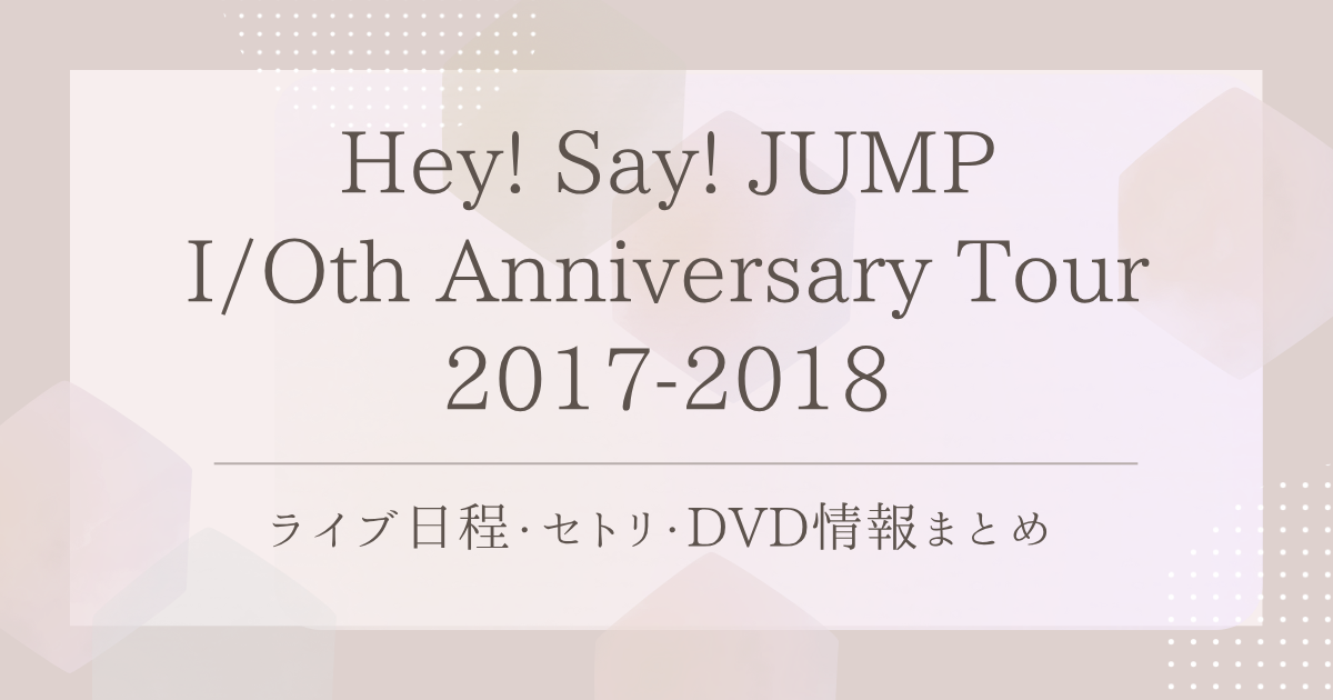 Hey! Say! JUMP I/Oth Anniversary Tour 2017-2018｜ライブ日程 