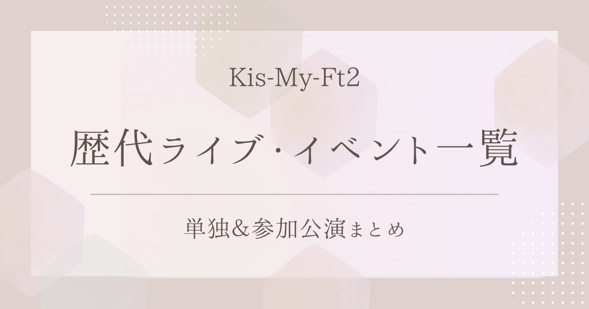 Kis-My-Ft2の歴代ライブ・イベント一覧｜単独＆参加公演まとめ
