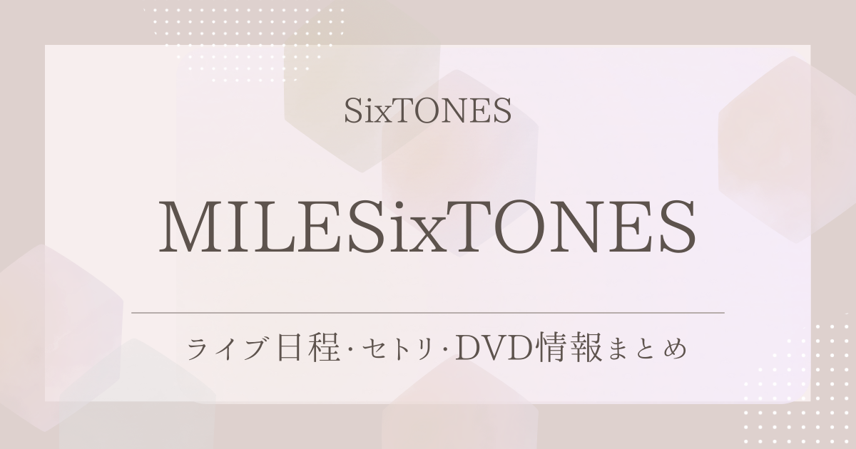 MILESixTONES（SixTONES）｜ライブ日程・セトリ・DVD情報まとめ