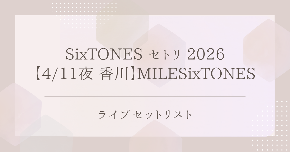 SixTONES セトリ 2026【4/11夜 香川】MILESixTONES｜ライブセットリスト